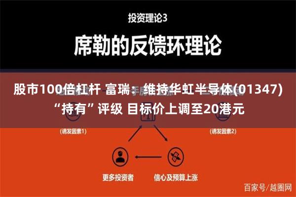 股市100倍杠杆 富瑞：维持华虹半导体(01347)“持有”评级 目标价上调至20港元