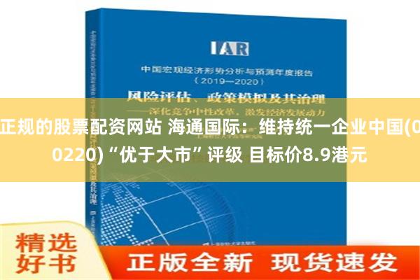 正规的股票配资网站 海通国际：维持统一企业中国(00220)“优于大市”评级 目标价8.9港元