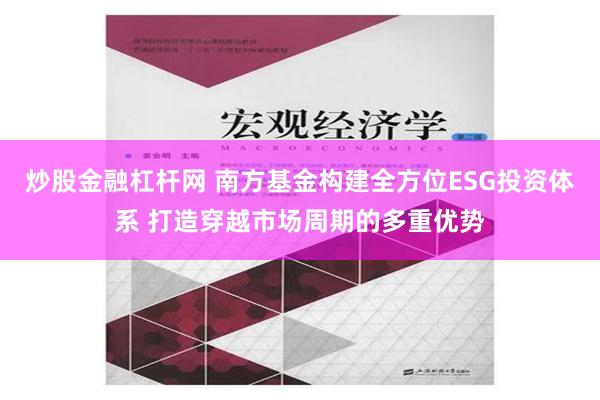 炒股金融杠杆网 南方基金构建全方位ESG投资体系 打造穿越市场周期的多重优势