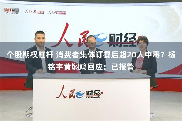 个股期权杠杆 消费者集体订餐后超20人中毒？杨铭宇黄焖鸡回应：已报警