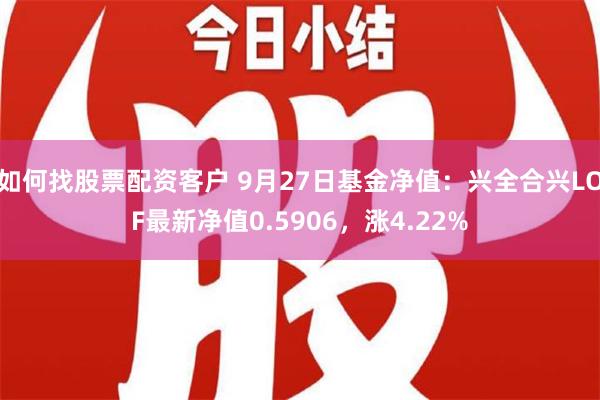 如何找股票配资客户 9月27日基金净值：兴全合兴LOF最新净值0.5906，涨4.22%