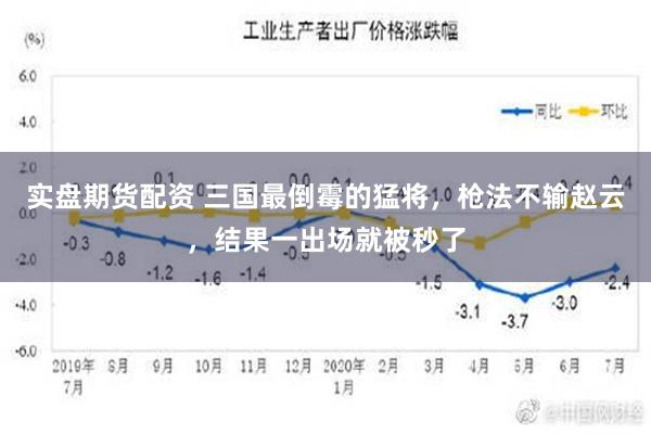 实盘期货配资 三国最倒霉的猛将，枪法不输赵云，结果一出场就被秒了