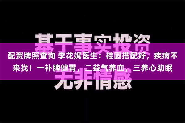 配资牌照查询 李花娓医生：桂圆搭配好，疾病不来找！一补脾健胃，二益气养血，三养心助眠