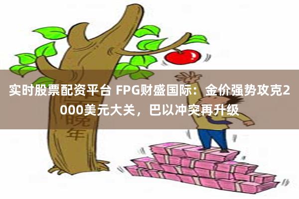 实时股票配资平台 FPG财盛国际：金价强势攻克2000美元大关，巴以冲突再升级