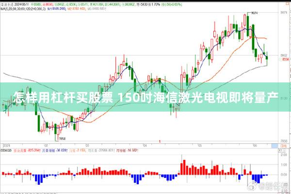 怎样用杠杆买股票 150吋海信激光电视即将量产