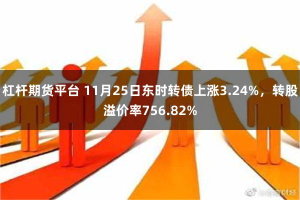 杠杆期货平台 11月25日东时转债上涨3.24%，转股溢价率756.82%