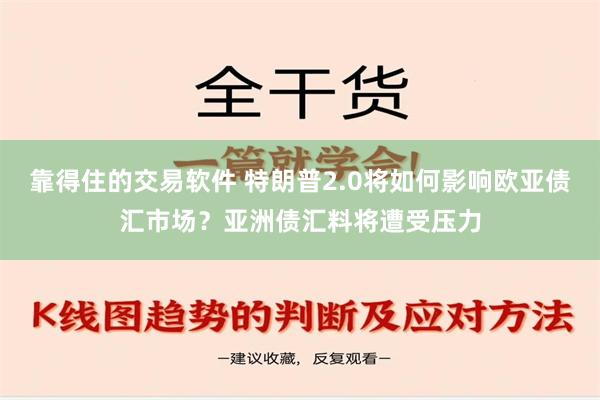 靠得住的交易软件 特朗普2.0将如何影响欧亚债汇市场？亚洲债汇料将遭受压力