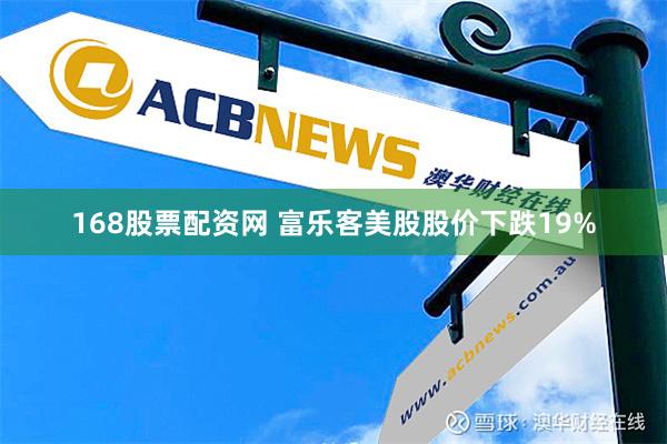 168股票配资网 富乐客美股股价下跌19%