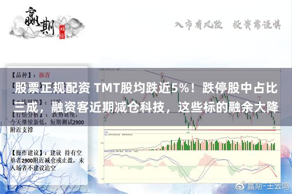 股票正规配资 TMT股均跌近5%！跌停股中占比三成，融资客近期减仓科技，这些标的融余大降