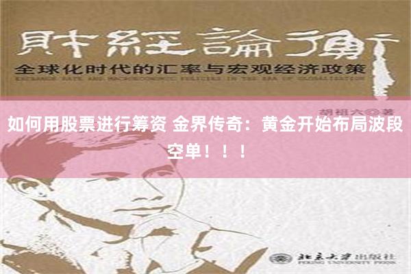 如何用股票进行筹资 金界传奇：黄金开始布局波段空单！！！